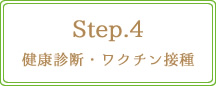 Step.4　健康診断・ワクチン接種